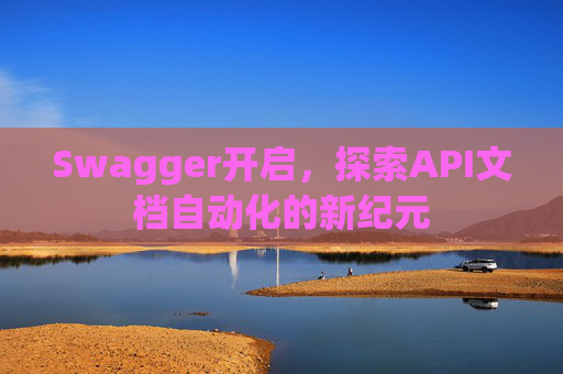 Swagger开启，探索API文档自动化的新纪元
