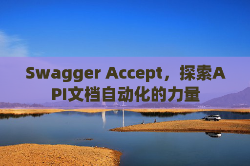 Swagger Accept，探索API文档自动化的力量