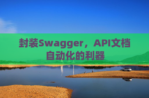 封装Swagger，API文档自动化的利器