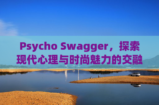 Psycho Swagger，探索现代心理与时尚魅力的交融