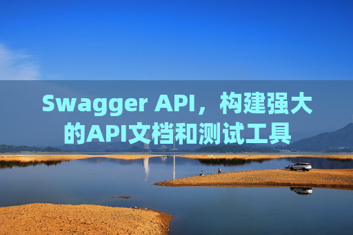 Swagger API，构建强大的API文档和测试工具