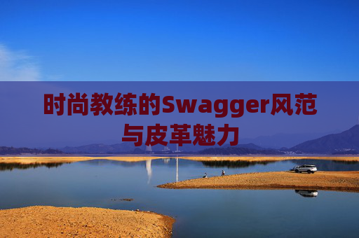 时尚教练的Swagger风范与皮革魅力