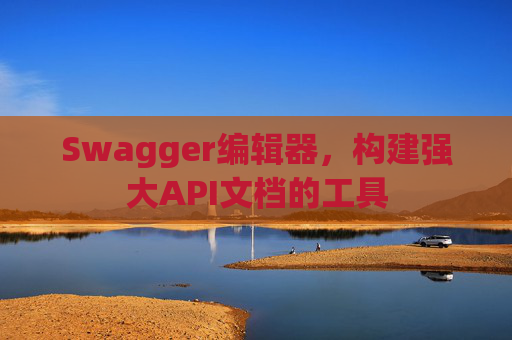 Swagger编辑器，构建强大API文档的工具