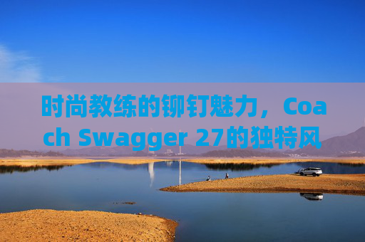 时尚教练的铆钉魅力，Coach Swagger 27的独特风采