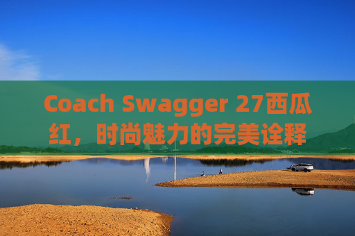 Coach Swagger 27西瓜红，时尚魅力的完美诠释