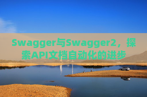 Swagger与Swagger2，探索API文档自动化的进步