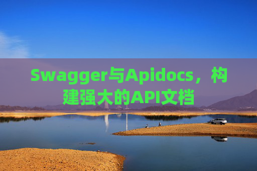 Swagger与Apidocs，构建强大的API文档