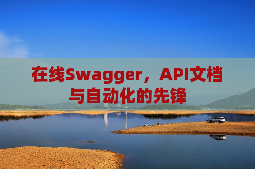 在线Swagger，API文档与自动化的先锋
